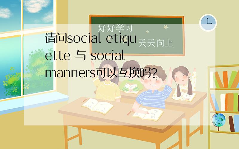 请问social etiquette 与 social manners可以互换吗?