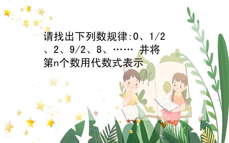 请找出下列数规律:0、1/2、2、9/2、8、…… 并将第n个数用代数式表示