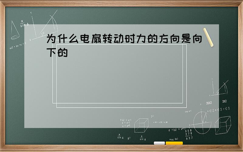 为什么电扇转动时力的方向是向下的