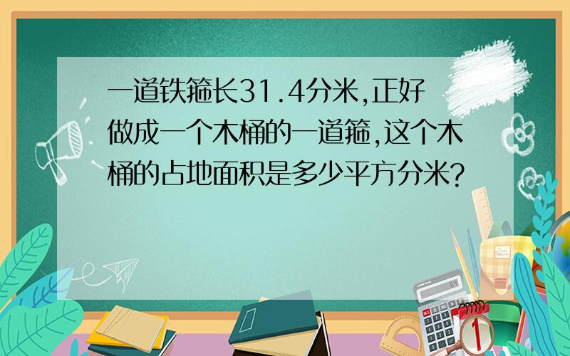 一道铁箍长31.4分米,正好做成一个木桶的一道箍,这个木桶的占地面积是多少平方分米?