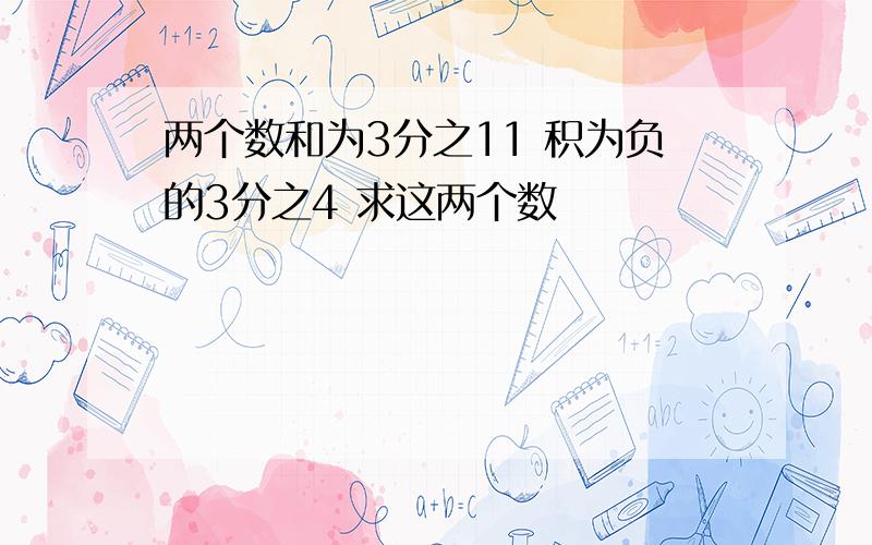 两个数和为3分之11 积为负的3分之4 求这两个数