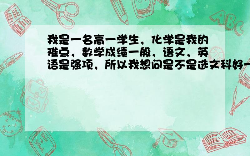 我是一名高一学生，化学是我的难点，数学成绩一般，语文，英语是强项，所以我想问是不是选文科好一点？