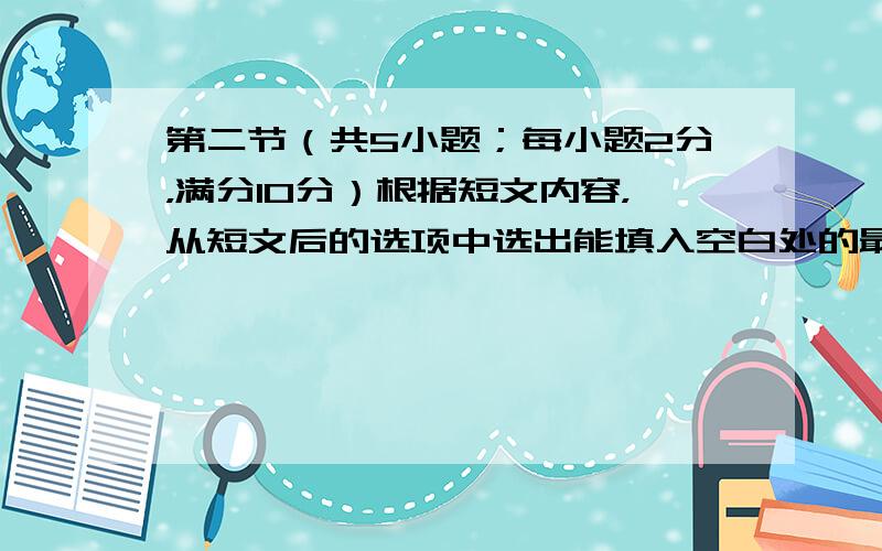 第二节（共5小题；每小题2分，满分10分）根据短文内容，从短文后的选项中选出能填入空白处的最佳选项。选项中有2项为多余项