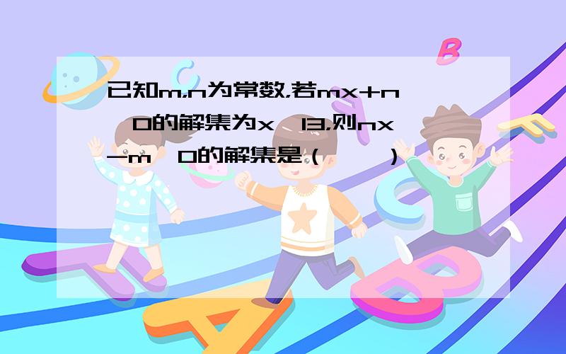 已知m，n为常数，若mx+n＞0的解集为x＜13，则nx-m＜0的解集是（　　）