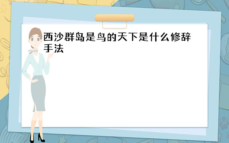 西沙群岛是鸟的天下是什么修辞手法