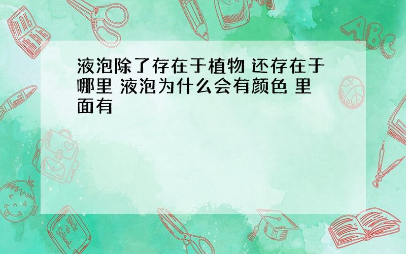 液泡除了存在于植物 还存在于哪里 液泡为什么会有颜色 里面有