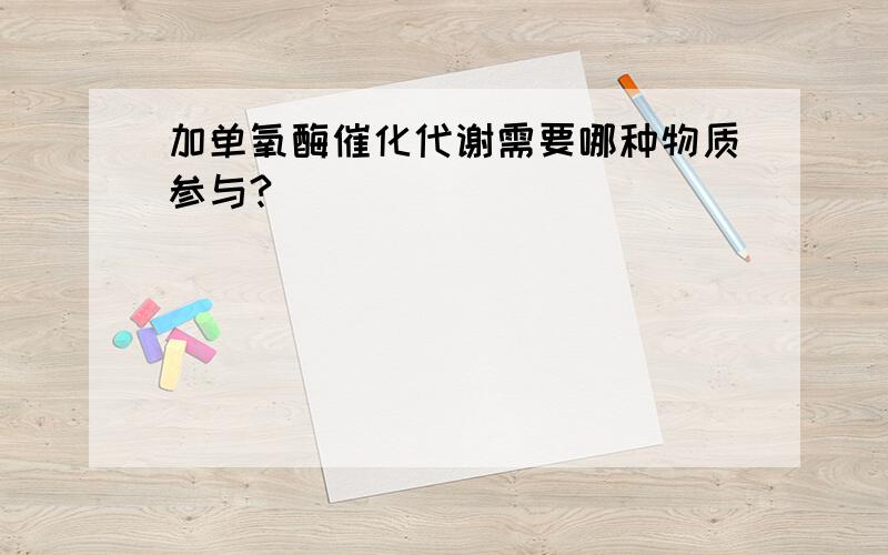 加单氧酶催化代谢需要哪种物质参与?