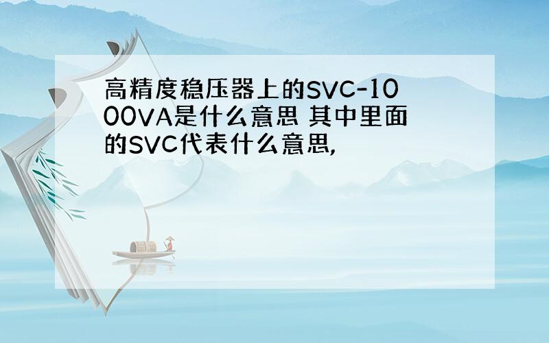 高精度稳压器上的SVC-1000VA是什么意思 其中里面的SVC代表什么意思,