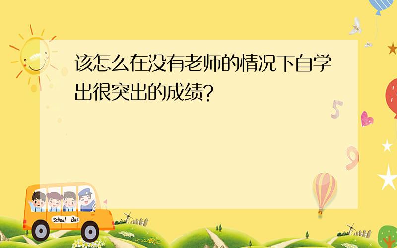 该怎么在没有老师的情况下自学出很突出的成绩?