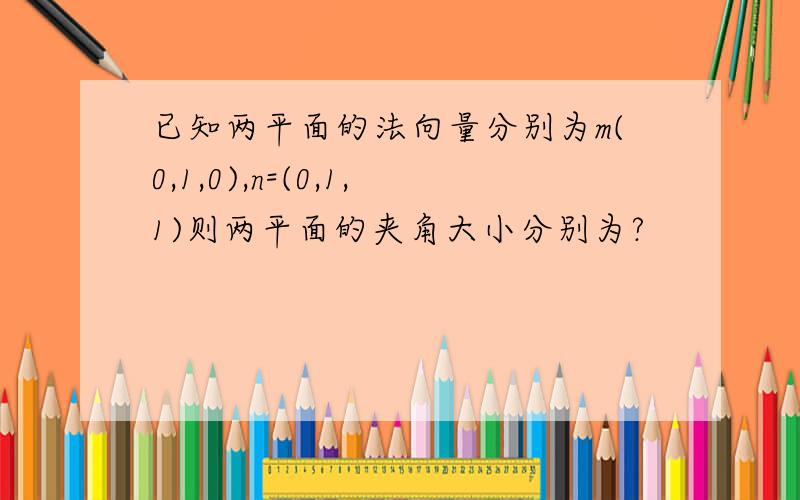 已知两平面的法向量分别为m(0,1,0),n=(0,1,1)则两平面的夹角大小分别为?