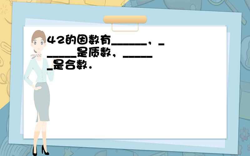 42的因数有______，______是质数，______是合数．