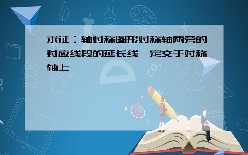 求证：轴对称图形对称轴两旁的对应线段的延长线一定交于对称轴上