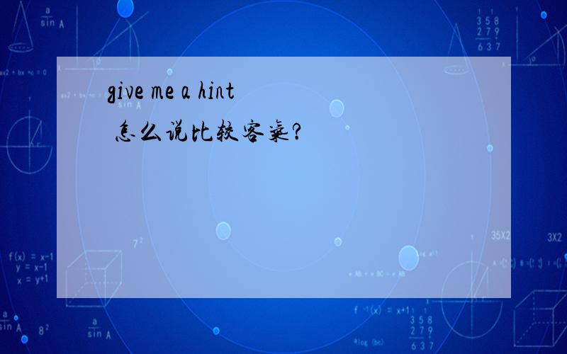 give me a hint 怎么说比较客气?