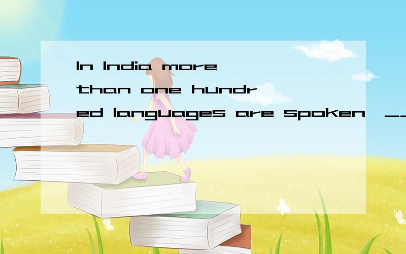 In India more than one hundred languages are spoken,__which