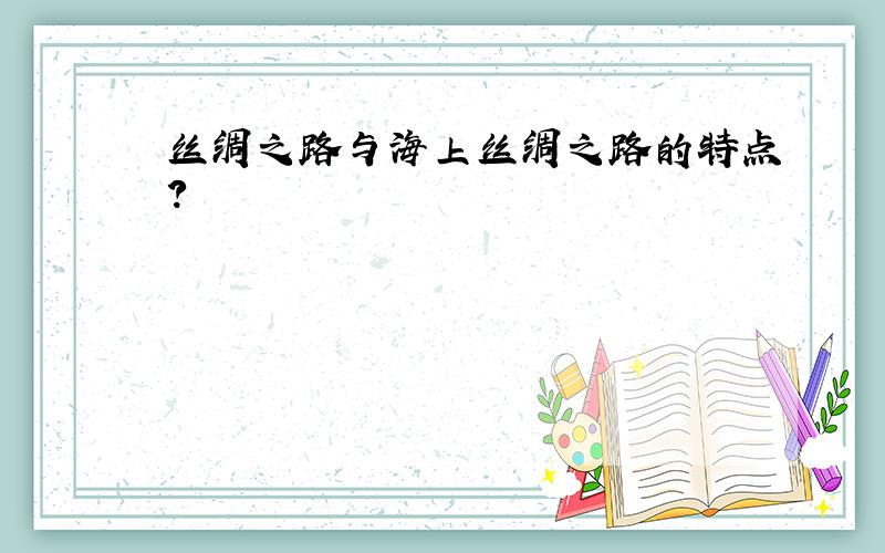 丝绸之路与海上丝绸之路的特点?