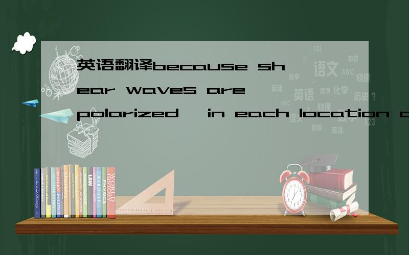 英语翻译because shear waves are polarized ,in each location of t