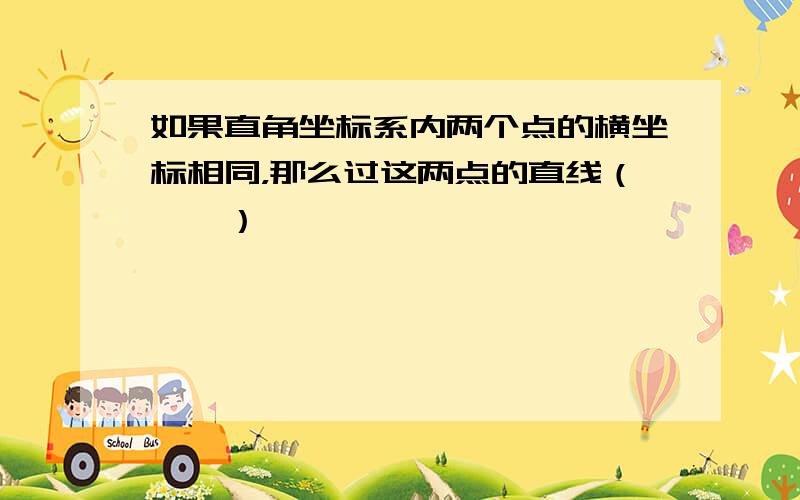 如果直角坐标系内两个点的横坐标相同，那么过这两点的直线（　　）