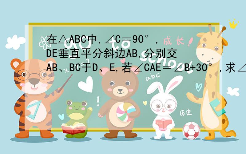 在△ABC中,∠C＝90°,DE垂直平分斜边AB,分别交AB、BC于D、E,若∠CAE＝∠B+30°,求∠AEC的度数