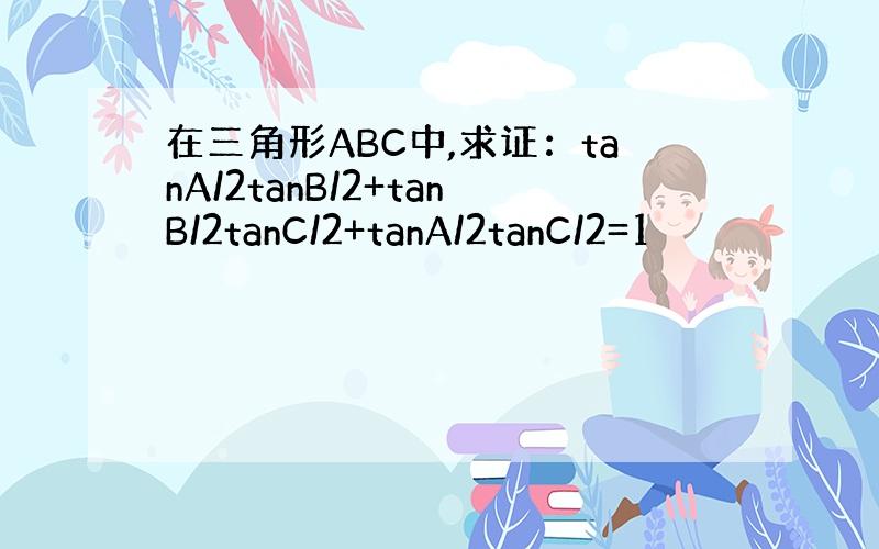 在三角形ABC中,求证：tanA/2tanB/2+tanB/2tanC/2+tanA/2tanC/2=1