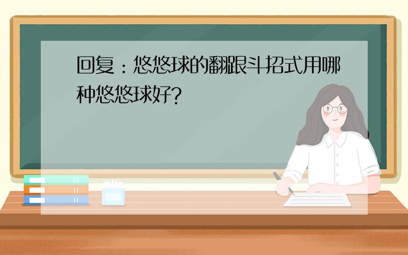 回复：悠悠球的翻跟斗招式用哪种悠悠球好?