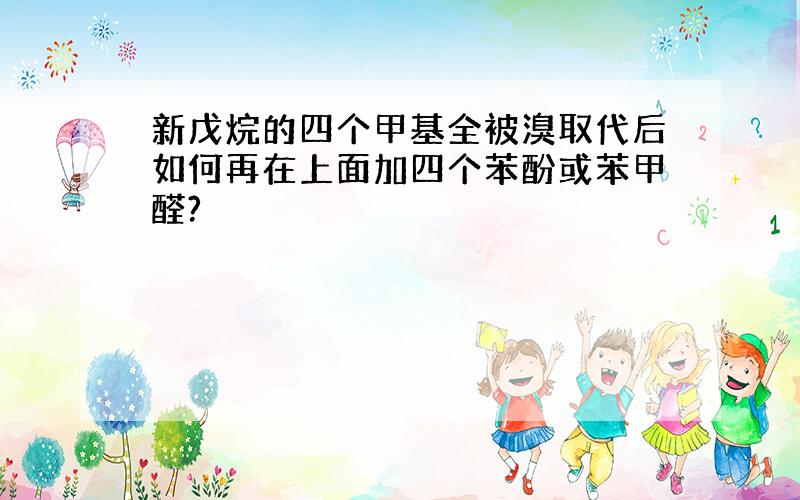 新戊烷的四个甲基全被溴取代后如何再在上面加四个苯酚或苯甲醛?