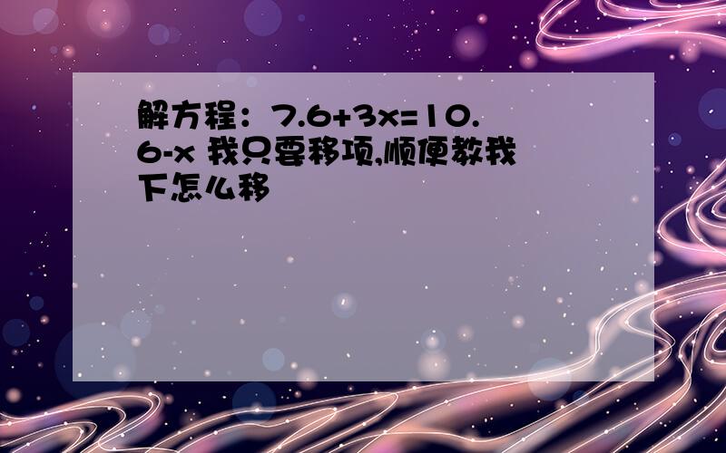 解方程：7.6+3x=10.6-x 我只要移项,顺便教我下怎么移