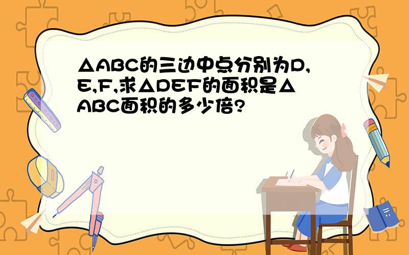 △ABC的三边中点分别为D,E,F,求△DEF的面积是△ABC面积的多少倍?