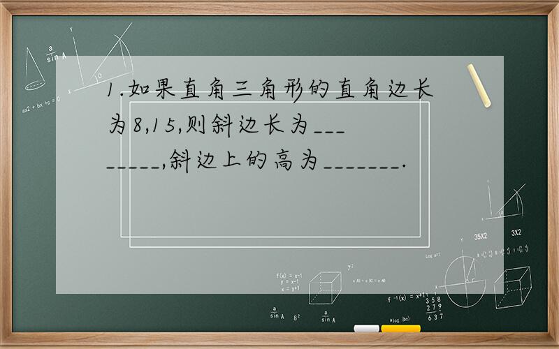 1.如果直角三角形的直角边长为8,15,则斜边长为________,斜边上的高为_______.