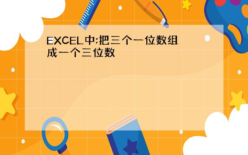 EXCEL中:把三个一位数组成一个三位数