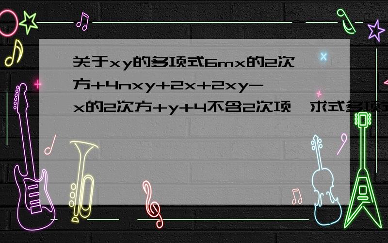 关于xy的多项式6mx的2次方+4nxy+2x+2xy-x的2次方+y+4不含2次项,求式多项式2m的2次方n+