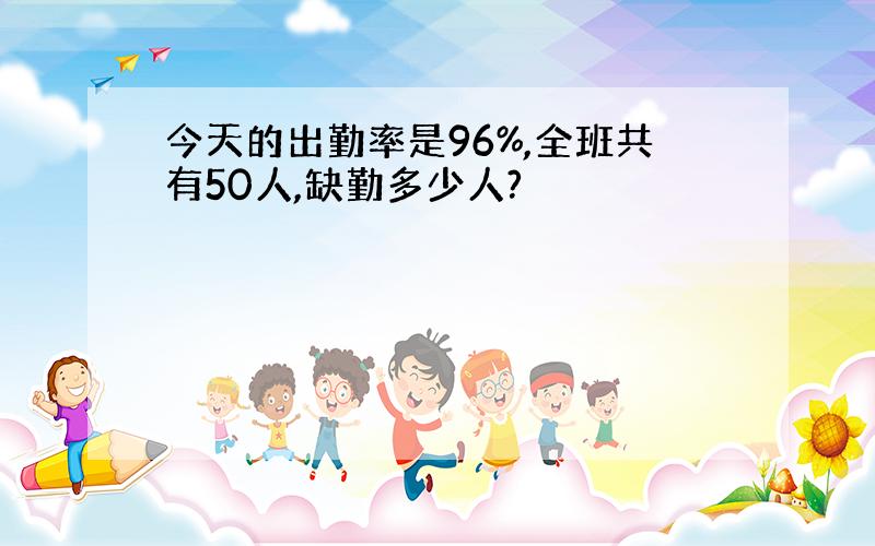 今天的出勤率是96%,全班共有50人,缺勤多少人?