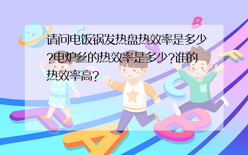 请问电饭锅发热盘热效率是多少?电炉丝的热效率是多少?谁的热效率高?