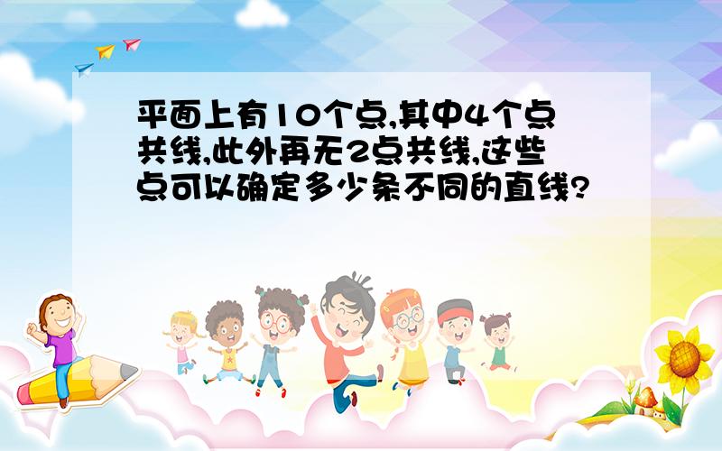 平面上有10个点,其中4个点共线,此外再无2点共线,这些点可以确定多少条不同的直线?