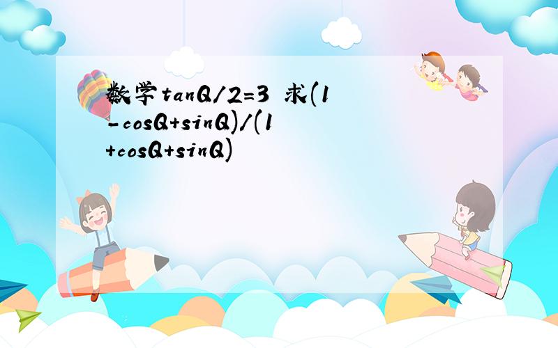 数学tanQ/2=3 求(1-cosQ+sinQ)/(1+cosQ+sinQ)