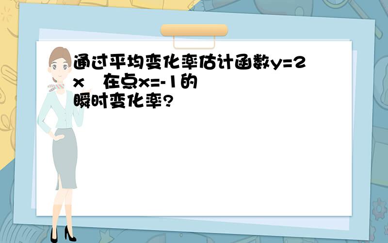 通过平均变化率估计函数y=2x²在点x=-1的瞬时变化率?