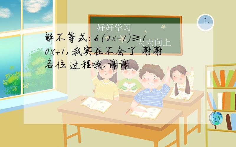 解不等式:6(2x-1)≥10x+1,我实在不会了 谢谢各位 过程哦,谢谢