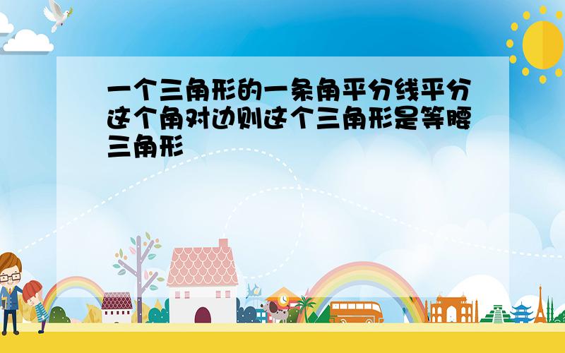 一个三角形的一条角平分线平分这个角对边则这个三角形是等腰三角形