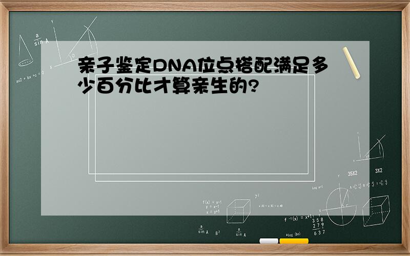 亲子鉴定DNA位点搭配满足多少百分比才算亲生的?