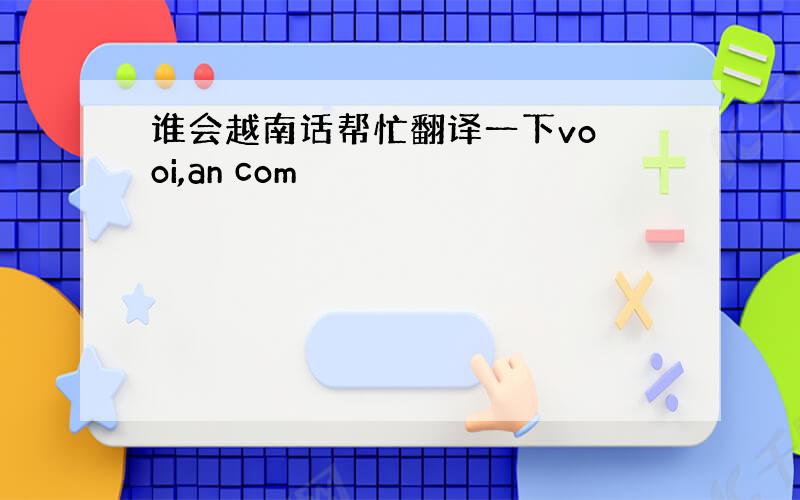 谁会越南话帮忙翻译一下vo oi,an com