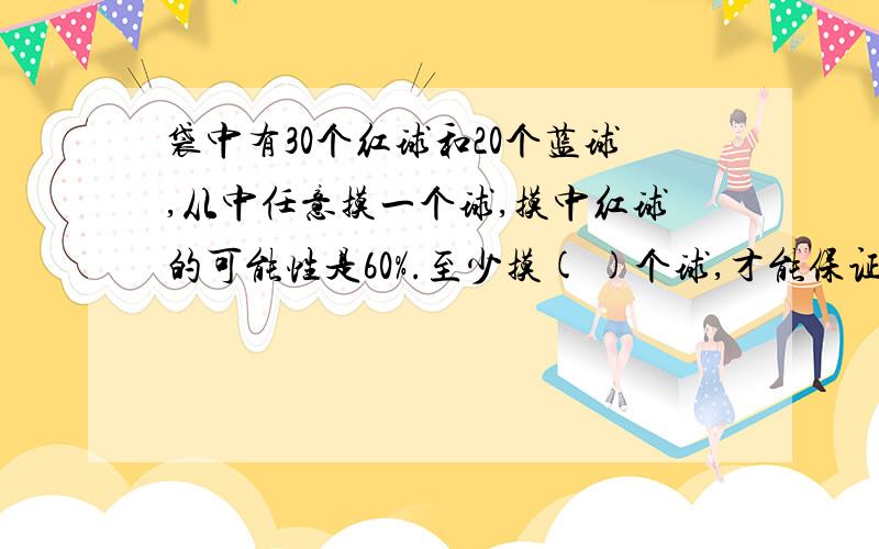 袋中有30个红球和20个蓝球,从中任意摸一个球,摸中红球的可能性是60%.至少摸( )个球,才能保证一定有一个红球.