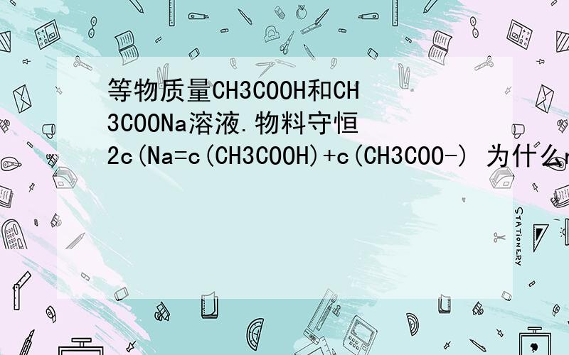 等物质量CH3COOH和CH3COONa溶液.物料守恒 2c(Na=c(CH3COOH)+c(CH3COO-) 为什么n