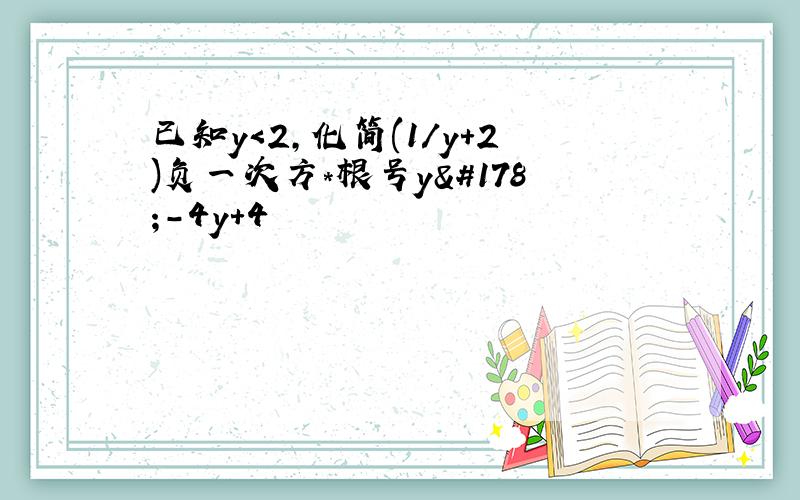 已知y＜2,化简(1/y+2)负一次方*根号y²-4y+4