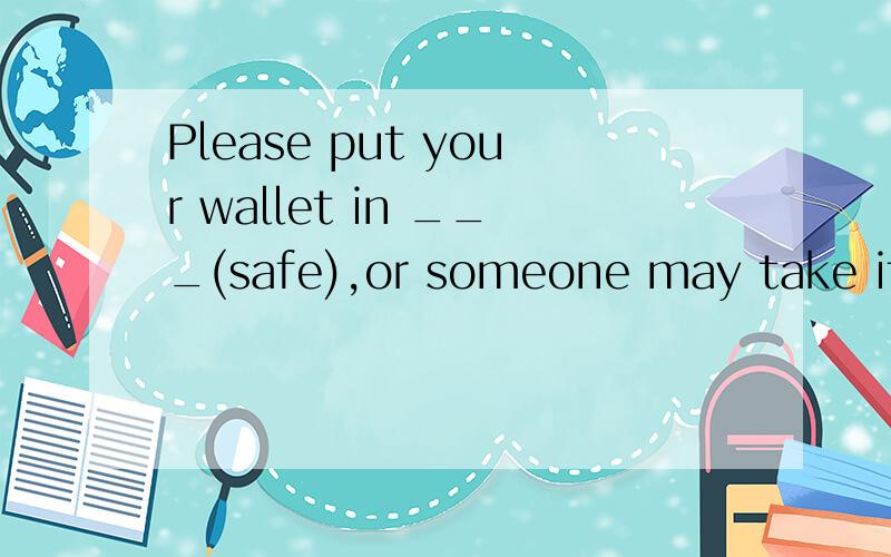 Please put your wallet in ___(safe),or someone may take it a