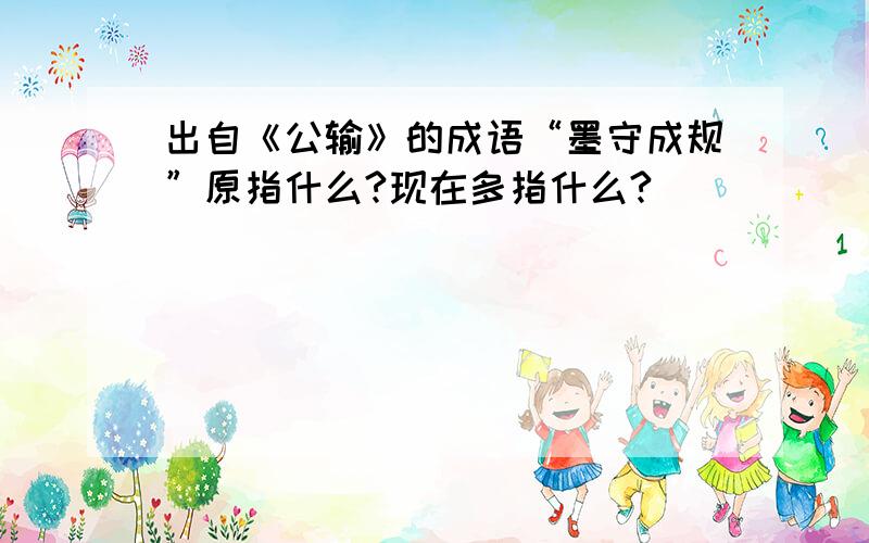 出自《公输》的成语“墨守成规”原指什么?现在多指什么?