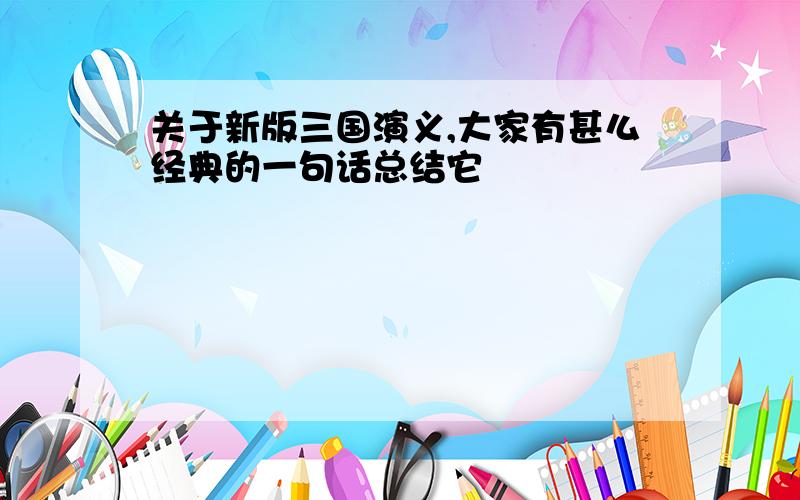 关于新版三国演义,大家有甚么经典的一句话总结它