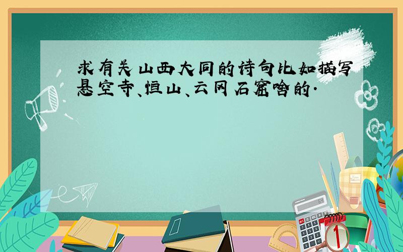 求有关山西大同的诗句比如描写悬空寺、恒山、云冈石窟啥的.