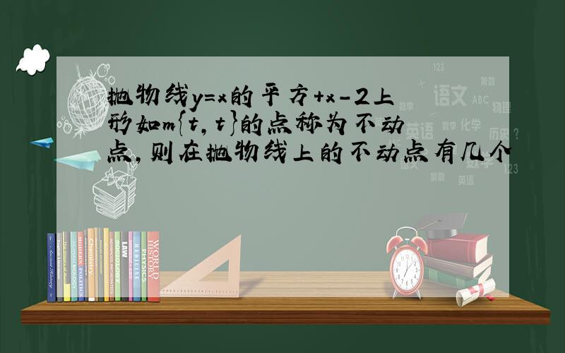 抛物线y=x的平方+x-2上形如m{t,t}的点称为不动点,则在抛物线上的不动点有几个