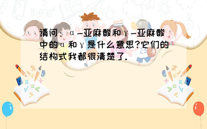 请问：α-亚麻酸和γ-亚麻酸中的α和γ是什么意思?它们的结构式我都很清楚了.