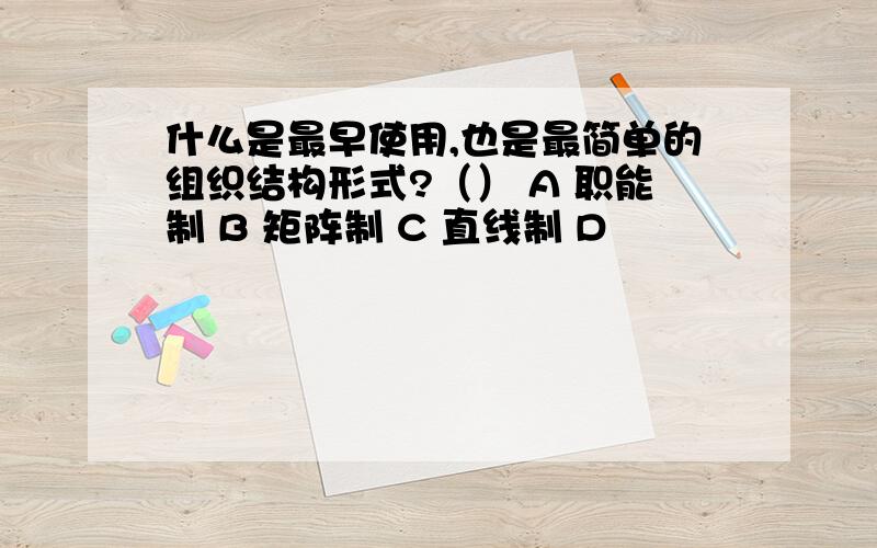 什么是最早使用,也是最简单的组织结构形式?（） A 职能制 B 矩阵制 C 直线制 D