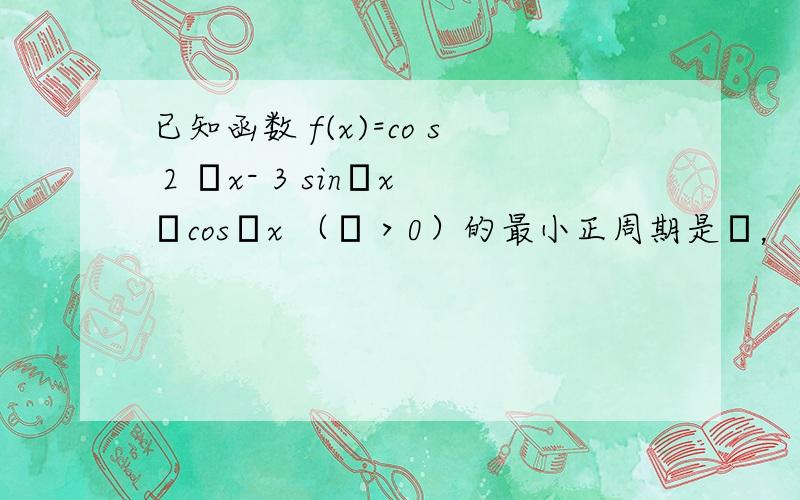 已知函数 f(x)=co s 2 ωx- 3 sinωx•cosωx （ω＞0）的最小正周期是π，